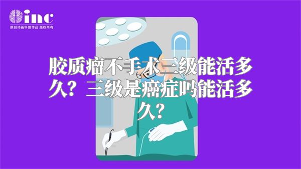 胶质瘤不手术三级能活多久？三级是癌症吗能活多久？