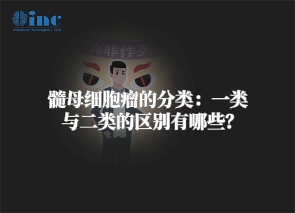 髓母细胞瘤的分类：一类与二类的区别有哪些？