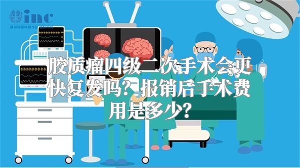 胶质瘤四级二次手术会更快复发吗？报销后手术费用是多少？