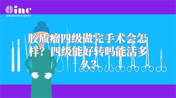 胶质瘤四级做完手术会怎样？四级能好转吗能活多久？