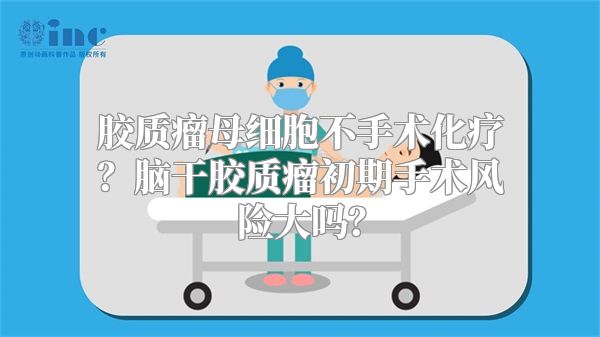 胶质瘤母细胞不手术化疗？脑干胶质瘤初期手术风险大吗？