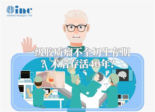 一级胶质瘤不全切生存期？术后存活40年？