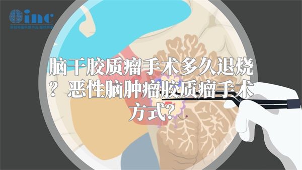 脑干胶质瘤手术多久退烧？恶性脑肿瘤胶质瘤手术方式？