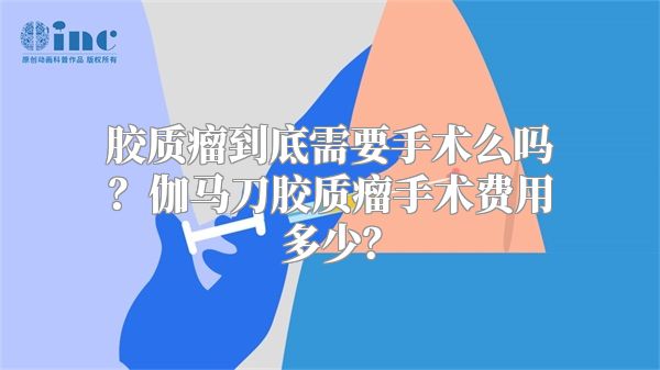 胶质瘤到底需要手术么吗？伽马刀胶质瘤手术费用多少？