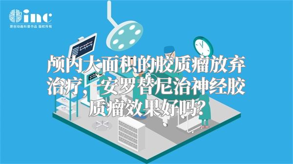 颅内大面积的胶质瘤放弃治疗，安罗替尼治神经胶质瘤效果好吗？