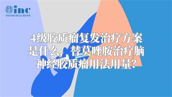 4级胶质瘤复发治疗方案是什么，替莫唑胺治疗脑神经胶质瘤用法用量？