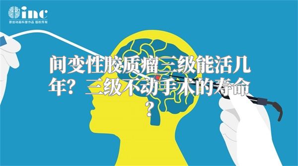 间变性胶质瘤三级能活几年？三级不动手术的寿命？