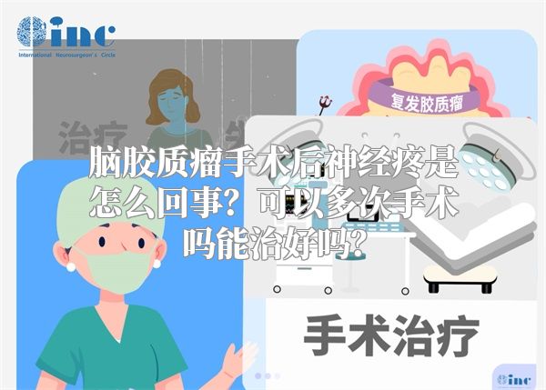 脑胶质瘤手术后神经疼是怎么回事？可以多次手术吗能治好吗？