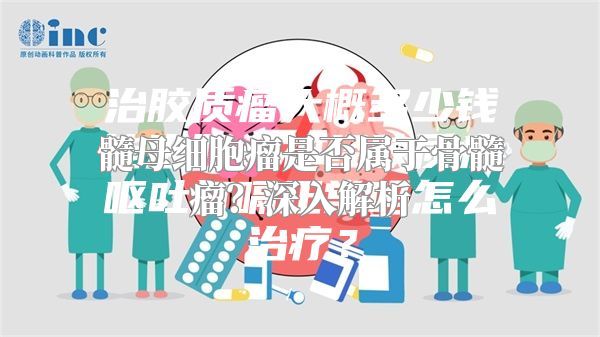 髓母细胞瘤是否属于骨髓瘤？深入解析