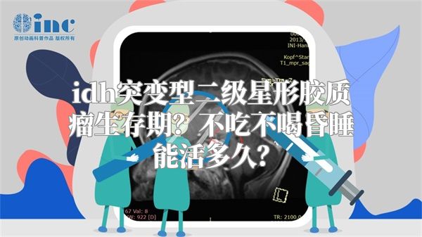 idh突变型二级星形胶质瘤生存期？不吃不喝昏睡能活多久？