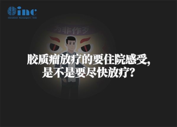 胶质瘤放疗的要住院感受，是不是要尽快放疗？