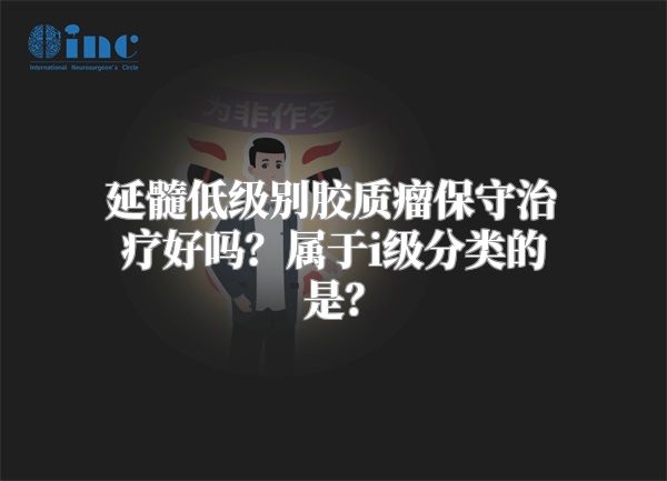 延髓低级别胶质瘤保守治疗好吗？属于i级分类的是？