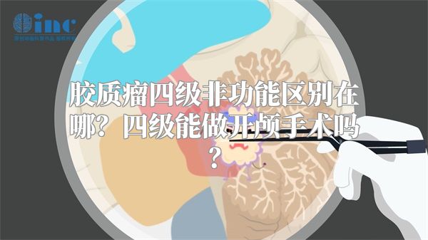 胶质瘤四级非功能区别在哪？四级能做开颅手术吗？