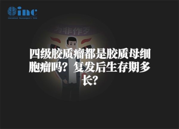 四级胶质瘤都是胶质母细胞瘤吗？复发后生存期多长？