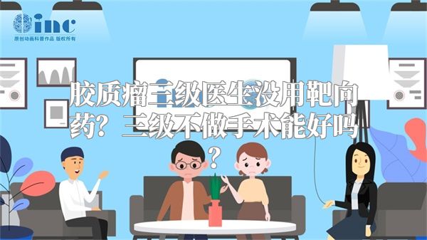 胶质瘤三级医生没用靶向药？三级不做手术能好吗？