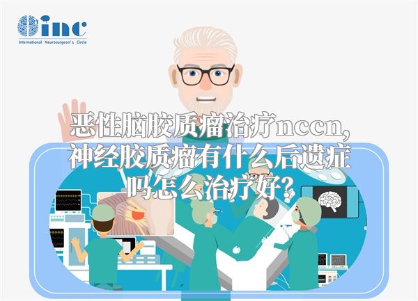 恶性脑胶质瘤治疗nccn，神经胶质瘤有什么后遗症吗怎么治疗好？