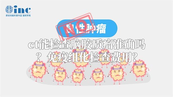 ct能检查脑胶质瘤准确吗？免疫组化检查费用？