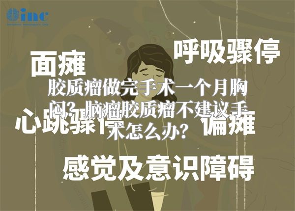 胶质瘤做完手术一个月胸闷？脑瘤胶质瘤不建议手术怎么办？