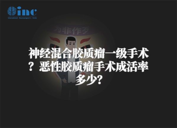 神经混合胶质瘤一级手术？恶性胶质瘤手术成活率多少？