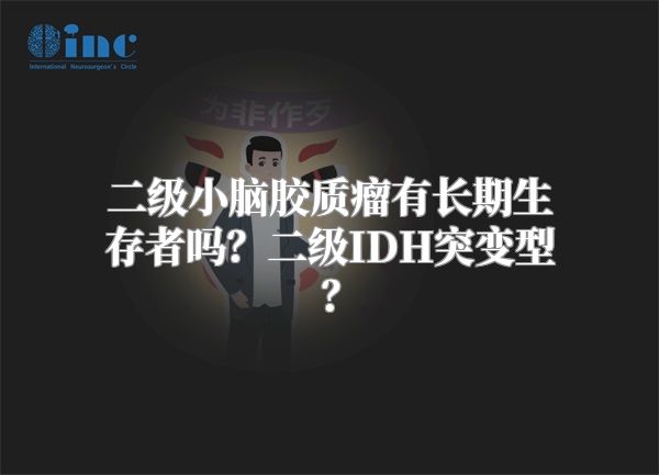 二级小脑胶质瘤有长期生存者吗？二级IDH突变型？