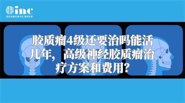 胶质瘤4级还要治吗能活几年，高级神经胶质瘤治疗方案和费用？