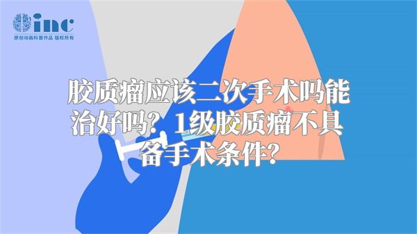 胶质瘤应该二次手术吗能治好吗？1级胶质瘤不具备手术条件？