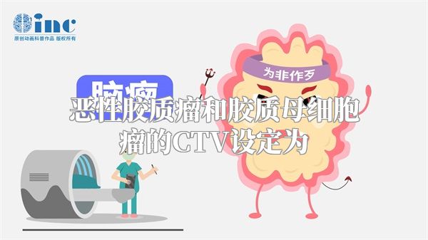 恶性胶质瘤和胶质母细胞瘤的CTV设定为