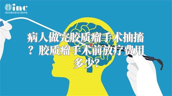 病人做完胶质瘤手术抽搐？胶质瘤手术前放疗费用多少？