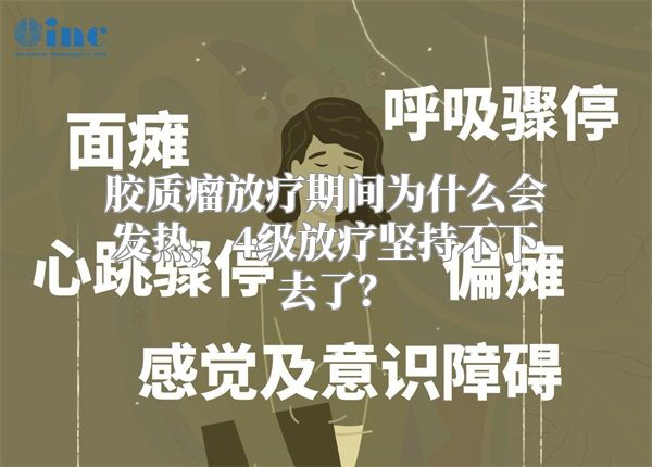 胶质瘤放疗期间为什么会发热，4级放疗坚持不下去了？