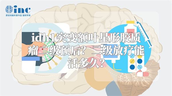 idh1突变额叶星形胶质瘤二级预后？二级放疗能活多久？