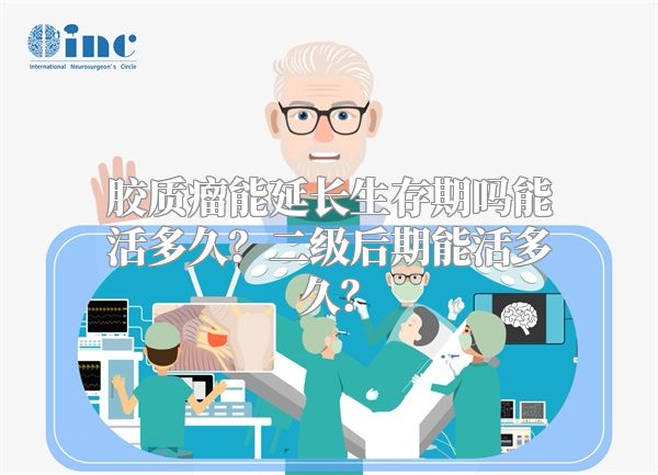 胶质瘤能延长生存期吗能活多久？二级后期能活多久？