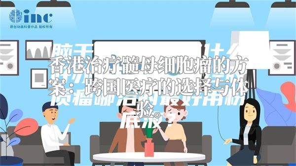 香港治疗髓母细胞瘤的方案：跨国医疗的选择与体验。