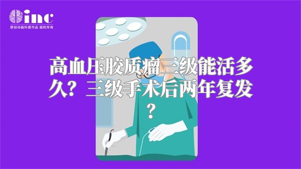 高血压胶质瘤三级能活多久？三级手术后两年复发？