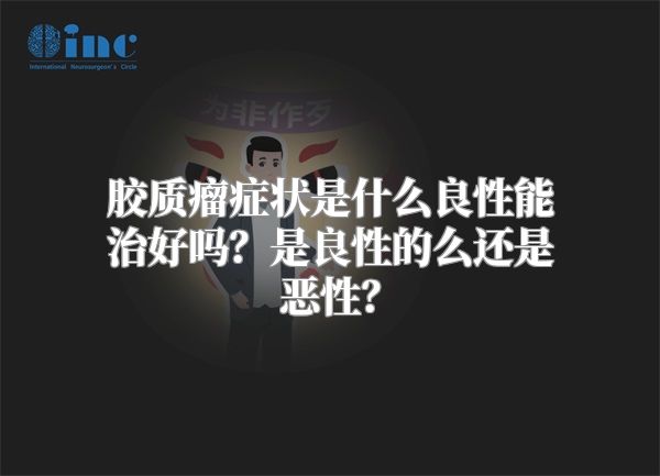 胶质瘤症状是什么良性能治好吗？是良性的么还是恶性？