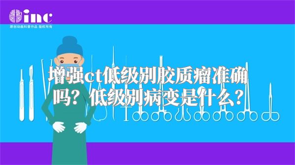 增强ct低级别胶质瘤准确吗？低级别病变是什么？