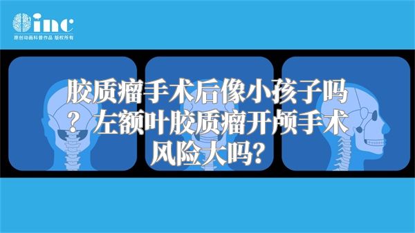 胶质瘤手术后像小孩子吗？左额叶胶质瘤开颅手术风险大吗？