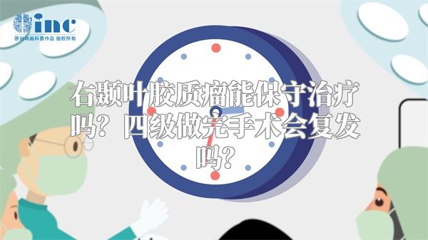 右颞叶胶质瘤能保守治疗吗？四级做完手术会复发吗？