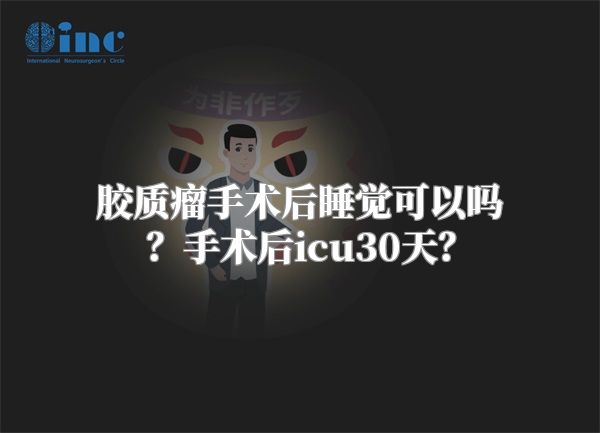 胶质瘤手术后睡觉可以吗？手术后icu30天？