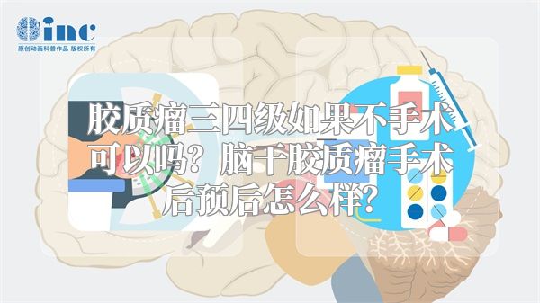 胶质瘤三四级如果不手术可以吗？脑干胶质瘤手术后预后怎么样？