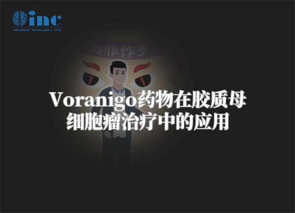 Voranigo药物在胶质母细胞瘤治疗中的应用