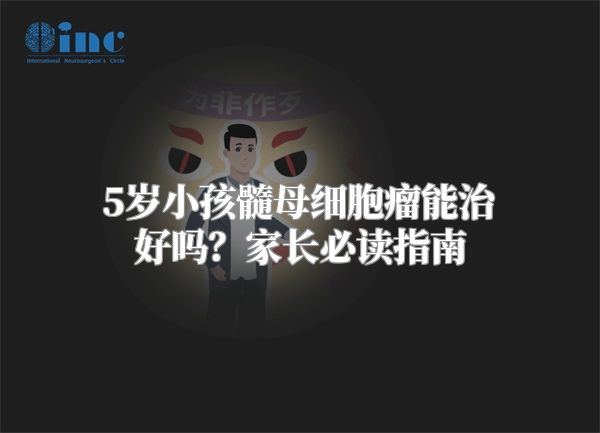 5岁小孩髓母细胞瘤能治好吗？家长必读指南