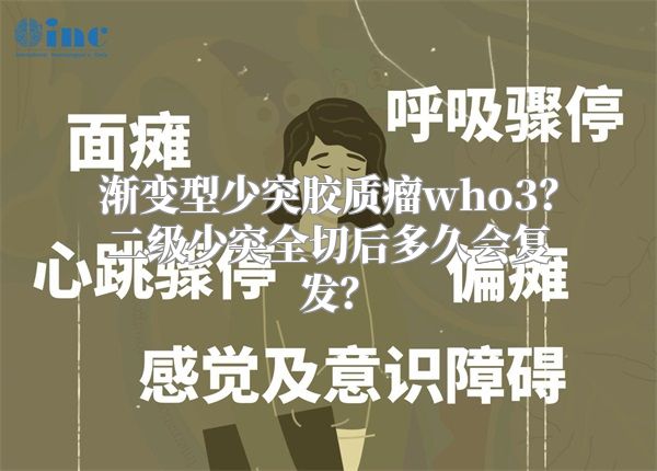 渐变型少突胶质瘤who3？二级少突全切后多久会复发？