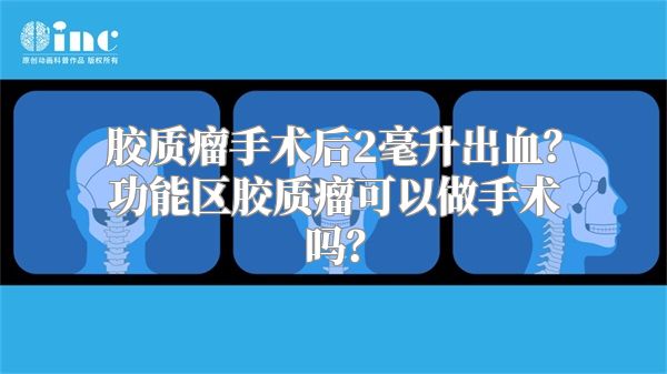 胶质瘤手术后2毫升出血？功能区胶质瘤可以做手术吗？