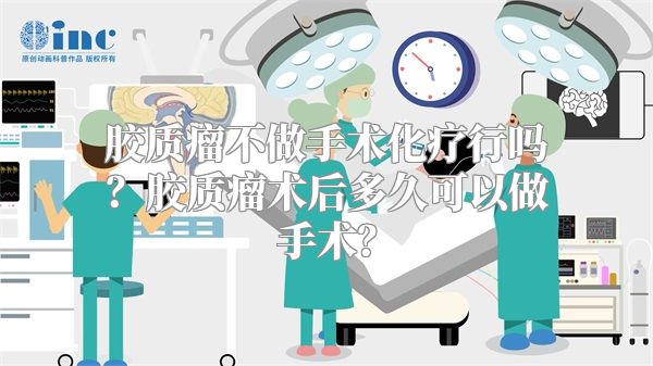 胶质瘤不做手术化疗行吗？胶质瘤术后多久可以做手术？