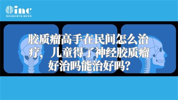 胶质瘤高手在民间怎么治疗，儿童得了神经胶质瘤好治吗能治好吗？