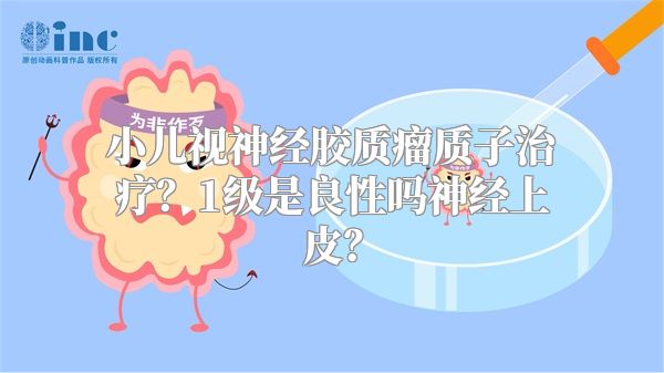 小儿视神经胶质瘤质子治疗？1级是良性吗神经上皮？