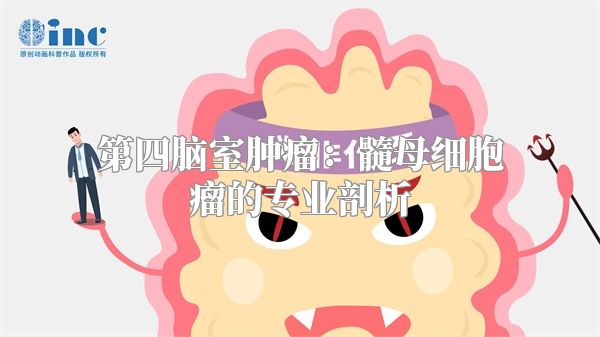 第四脑室肿瘤：髓母细胞瘤的专业剖析