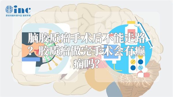 脑胶质瘤手术后不能走路？胶质瘤做完手术会有癫痫吗？