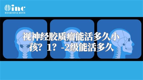 视神经胶质瘤能活多久小孩？1？-2级能活多久