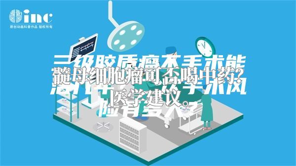 髓母细胞瘤可否喝中药？医学建议。